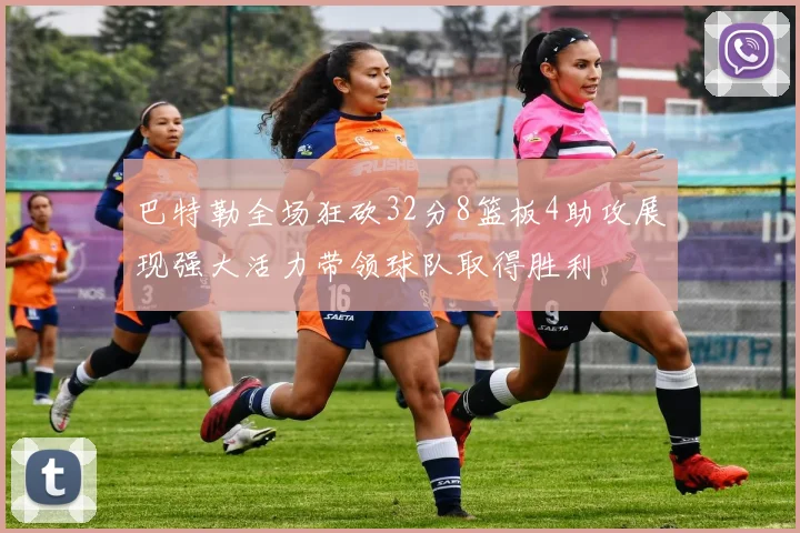 巴特勒全场狂砍32分8篮板4助攻展现强大活力带领球队取得胜利