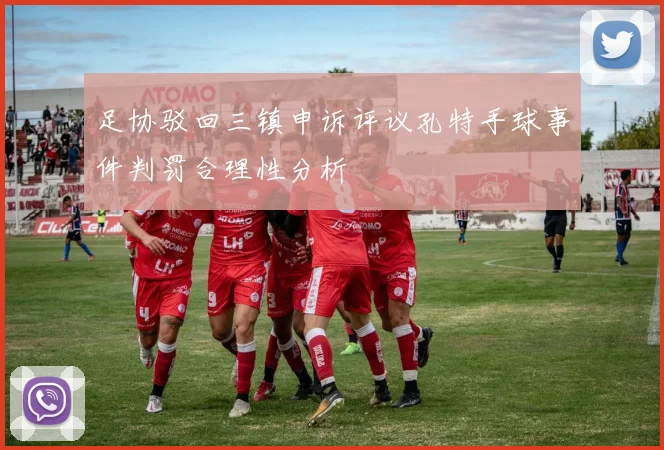 足协驳回三镇申诉评议孔特手球事件判罚合理性分析