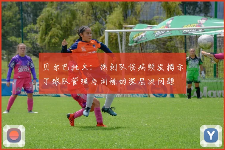 贝尔巴托夫：热刺队伤病频发揭示了球队管理与训练的深层次问题