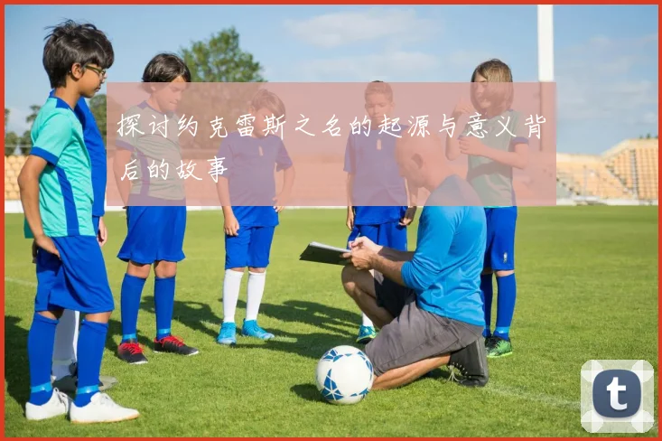 探讨约克雷斯之名的起源与意义背后的故事