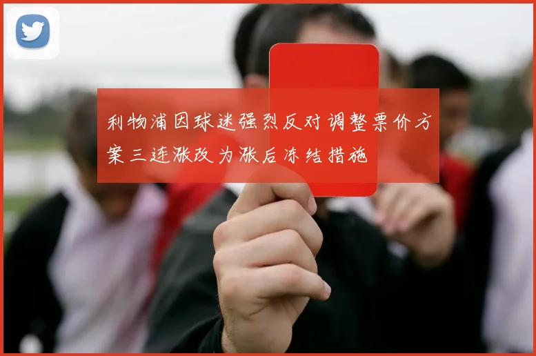 利物浦因球迷强烈反对调整票价方案三连涨改为涨后冻结措施