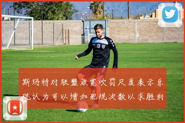 斯玛特对联盟放宽吹罚尺度表示乐观认为可以增加犯规次数以求胜利