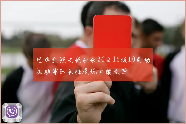 巴洛生涯之夜狂砍26分16板10前场板助球队获胜展现全能表现