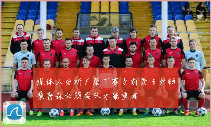媒体人分析广厦下赛季前景卡尔顿桑普森必须离队才能重建