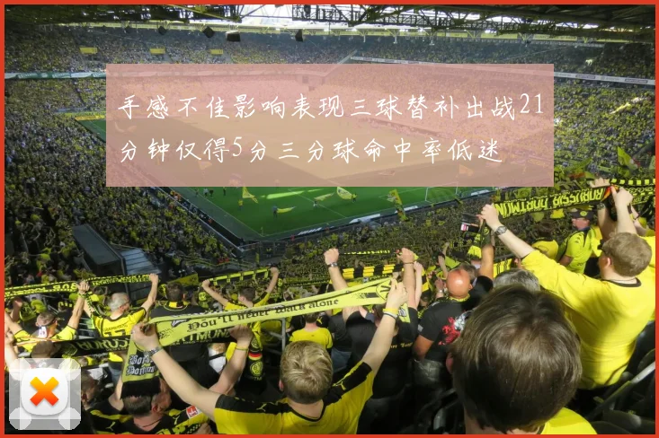 手感不佳影响表现三球替补出战21分钟仅得5分三分球命中率低迷
