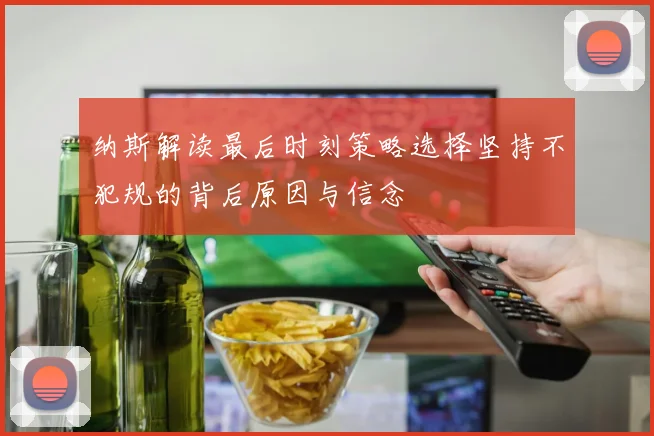 纳斯解读最后时刻策略选择坚持不犯规的背后原因与信念
