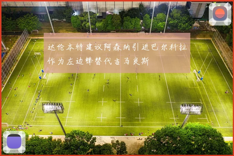 达伦本特建议阿森纳引进巴尔科拉作为左边锋替代吉马良斯