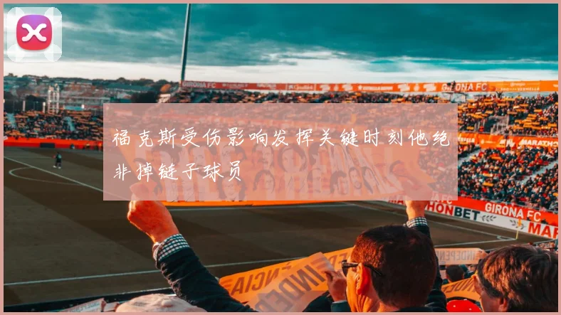福克斯受伤影响发挥关键时刻他绝非掉链子球员